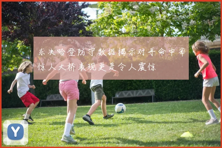 东决哈登防守数据揭示对手命中率惊人大桥表现更是令人震惊
