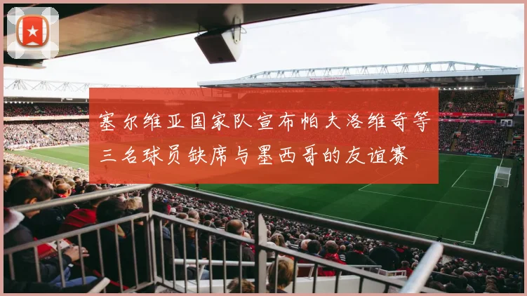 塞尔维亚国家队宣布帕夫洛维奇等三名球员缺席与墨西哥的友谊赛